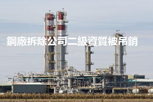 鋼廠拆除公司二級資質被吊銷！這是為何？